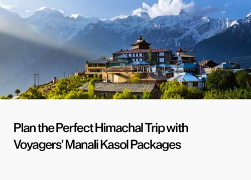 Plan the Perfect Himachal Trip with Voyagers’ Manali Kasol Packages